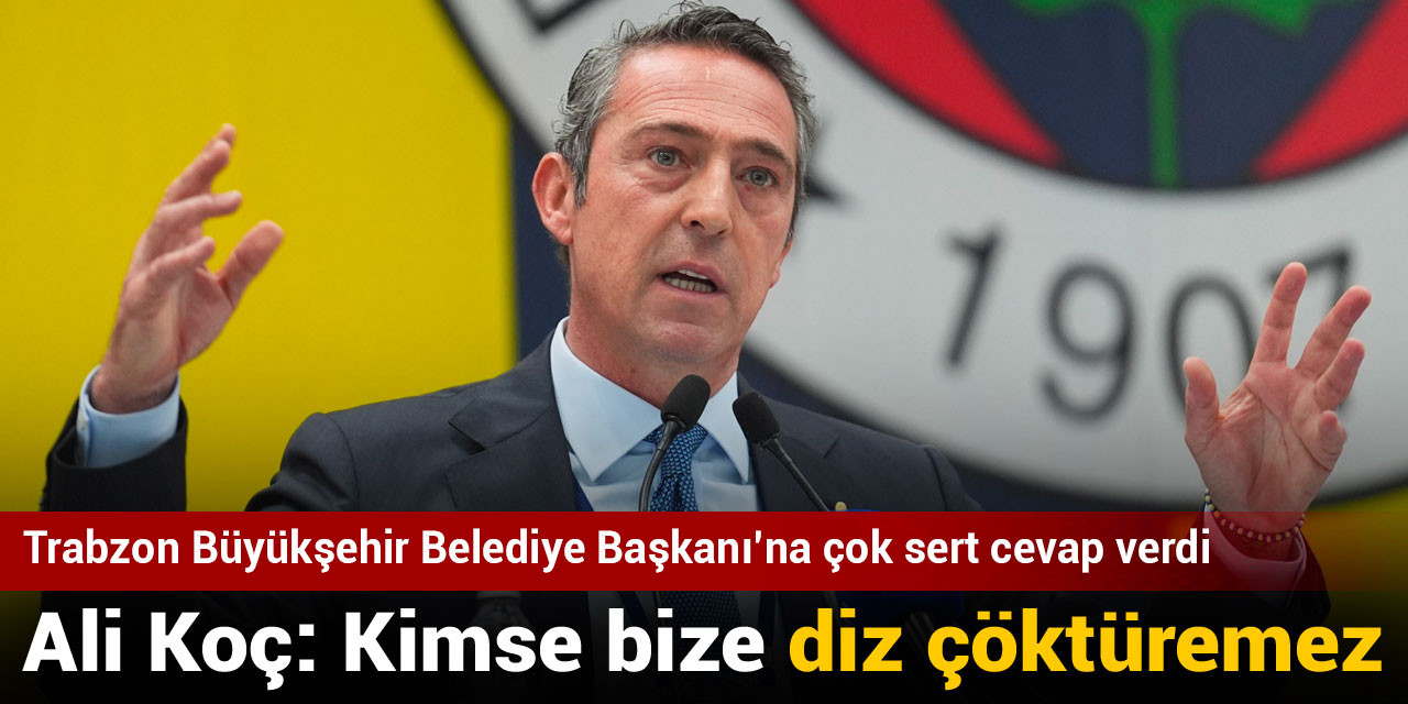 Ali Koç: Kimse bize diz çöktüremez