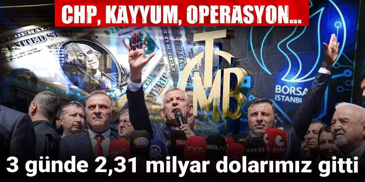 CHP, kayyum, operasyon... 3 günde 2,31 milyar dolarımız gitti