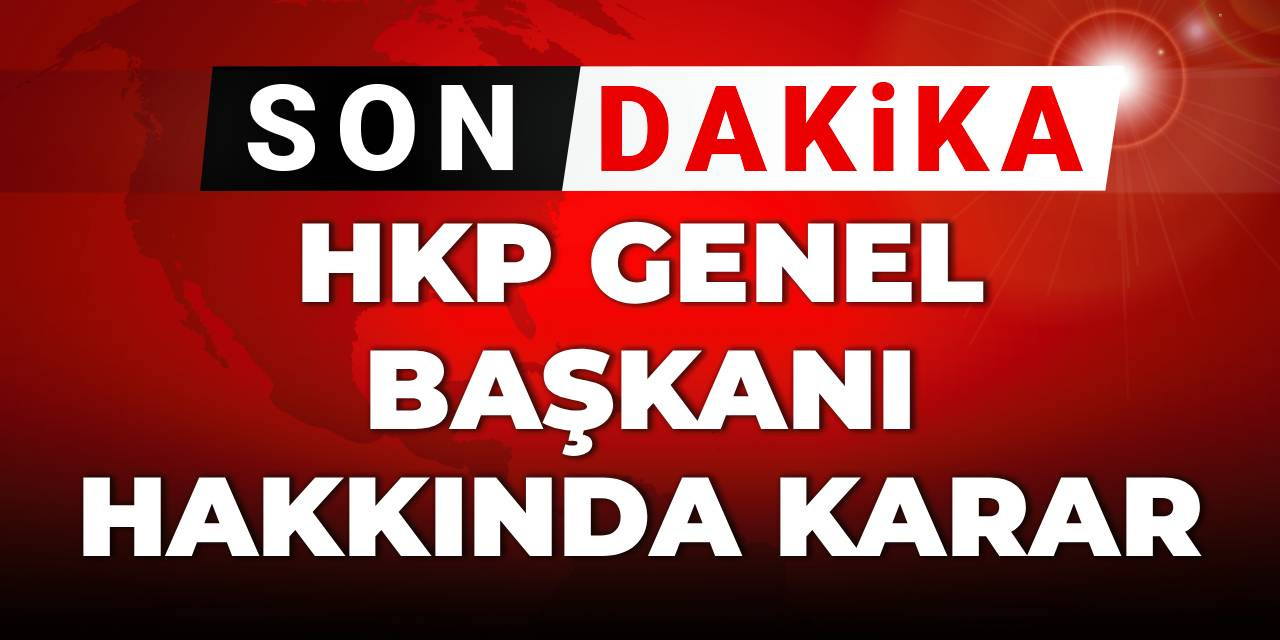Son Dakika | HKP Genel Başkanı hakkında karar