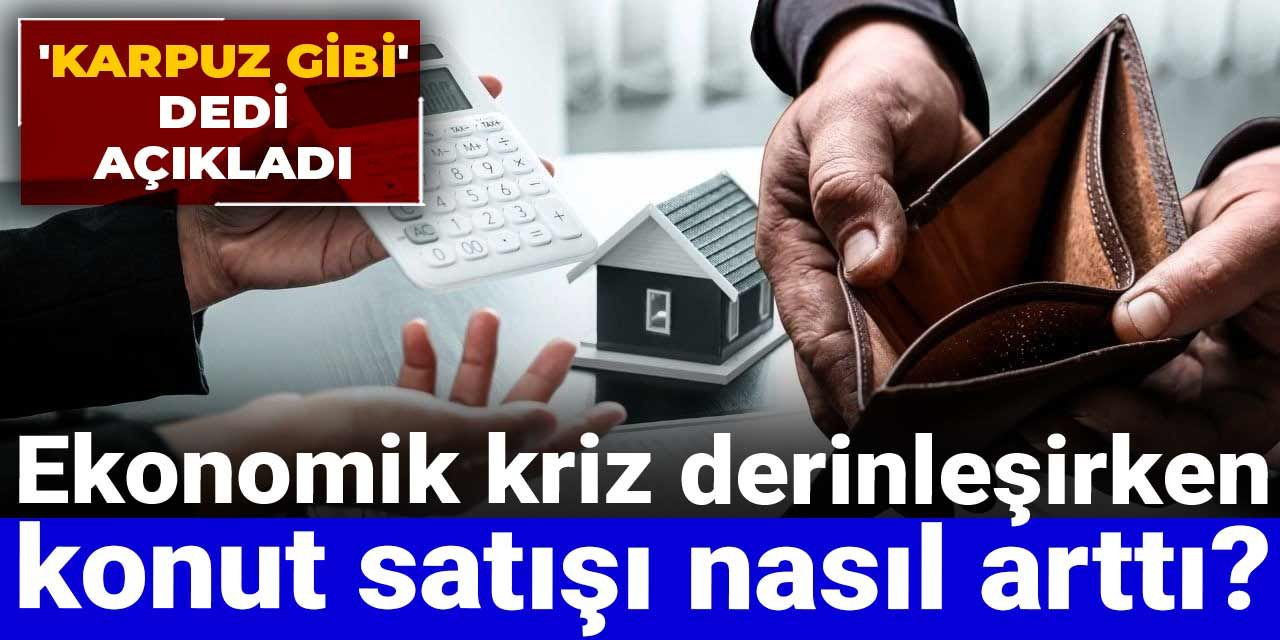 Ekonomik kriz derinleşirken konut satışı nasıl arttı?