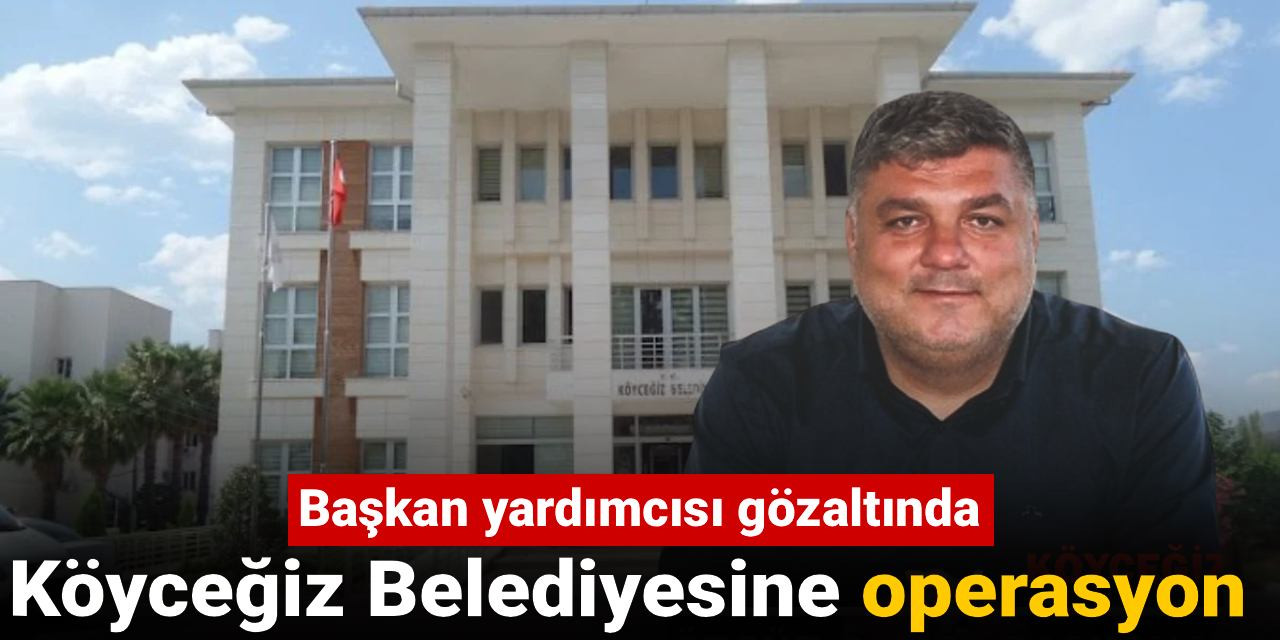 Son dakika | Köyceğiz Belediyesine operasyon!