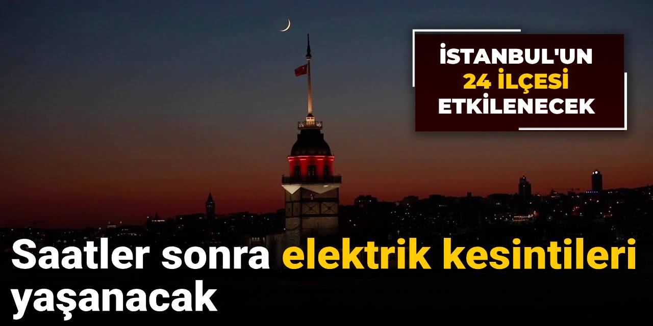 Saatler sonra elektrik kesintileri yaşanacak: İstanbul'un 24 ilçesi etkilenecek