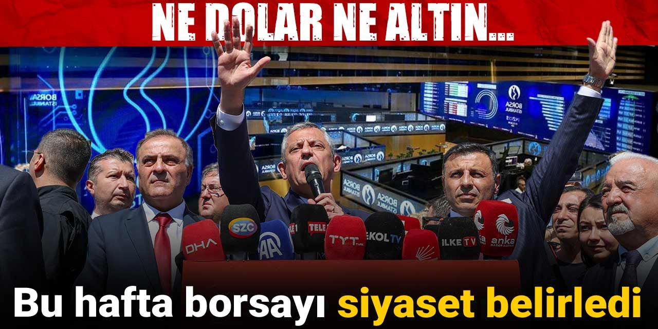Bu hafta borsayı siyaset belirledi: Ne dolar ne altın...