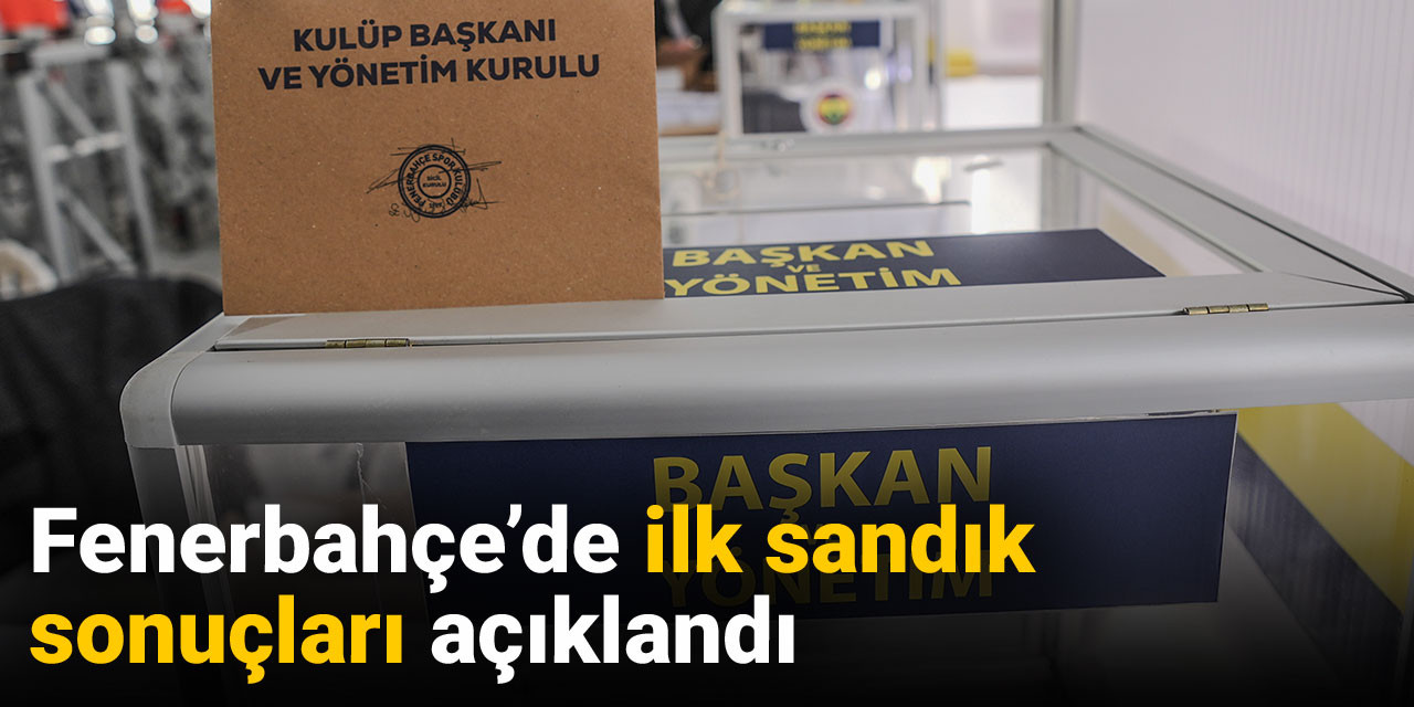 Fenerbahçe'de ilk sandık sonuçları açıklandı