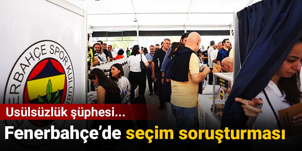 Fenerbahçe’de seçim soruşturması başlatıldı