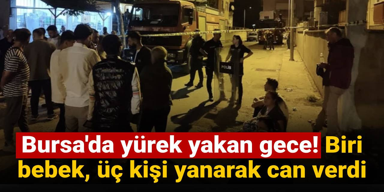 Bursa'da yürek yakan gece: Biri bebek, üç kişi yanarak can verdi...
