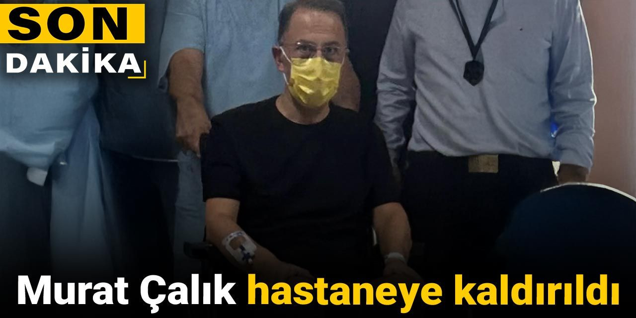 Son dakika | Murat Çalık hastaneye kaldırıldı