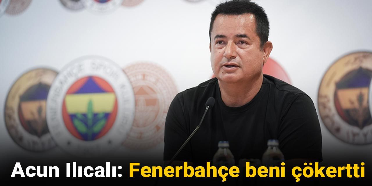 Acun Ilıcalı: Fenerbahçe beni çökertti