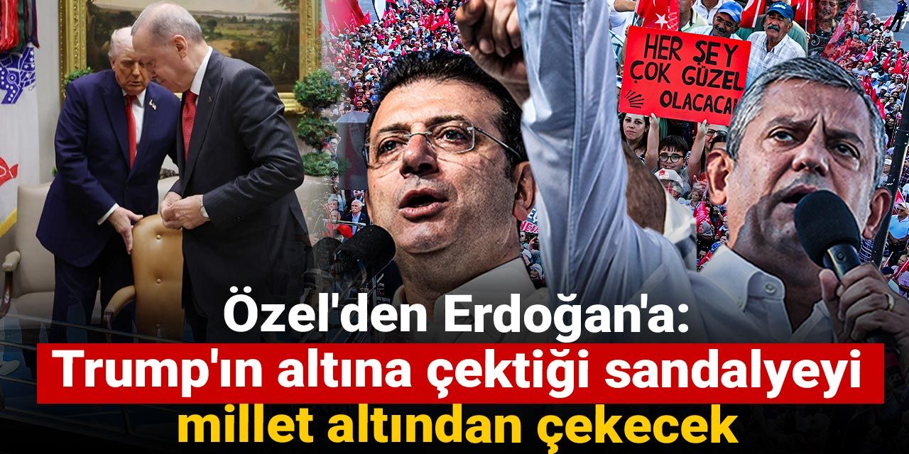 Özel'den Erdoğan'a: Trump'ın altına çektiği sandalyeyi millet altından çekecek