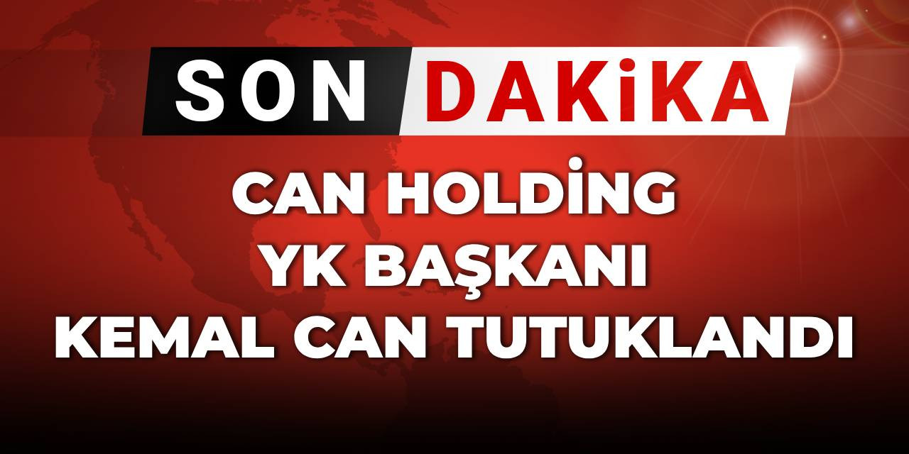 Son Dakika | Can Holding YK Başkanı Kemal Can tutuklandı