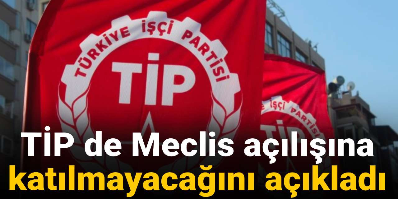 CHP'den sonra TİP de Meclis açılışına katılmayacağını açıkladı