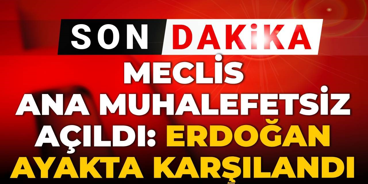 Son Dakika | Meclis Ana Muhalefetsiz başladı