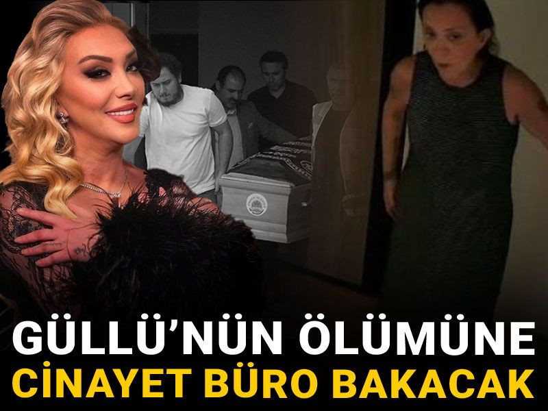 Güllü'nün ölümüne cinayet büro bakacak