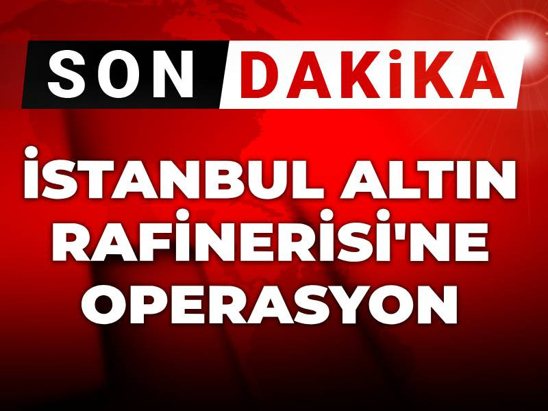 Son dakika | İstanbul Altın Rafinerisi'ne operasyon