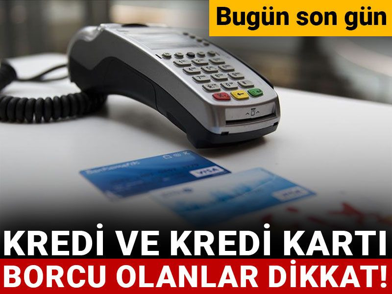 Kredi ve kredi kartı borcu olanlar dikkat! Bugün son gün