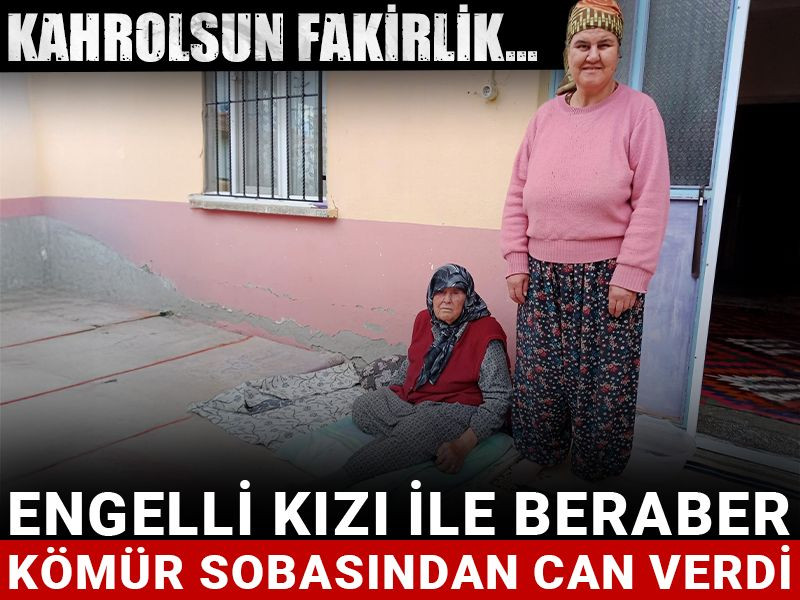 Kahrolsun fakirlik... Engelli kızı ile beraber kömür sobasından can verdi