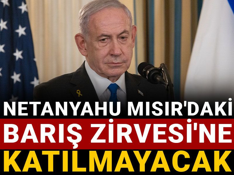 Netanyahu Mısır'daki Barış Zirvesi'ne katılmayacak