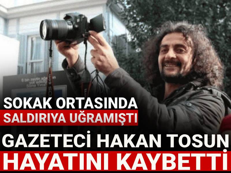 Gazeteci Hakan Tosun hayatını kaybetti