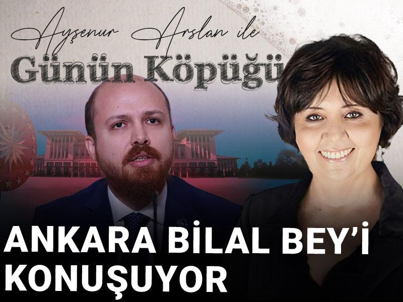 Ankara Bilal Bey'i konuşuyor