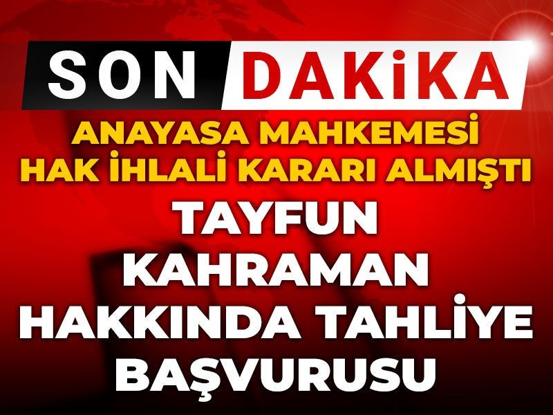 Son dakika | Tayfun Kahraman hakkında tahliye başvurusu