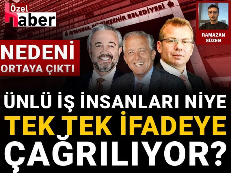 Ünlü iş insanları niye tek tek ifadeye çağrılıyor? Nedeni ortaya çıktı