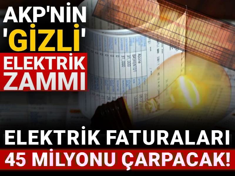 AKP'nin 'gizli' elektrik zammı: Elektrik faturaları 45 milyonu çarpacak!