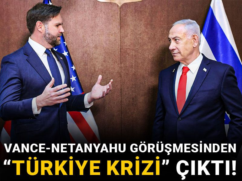 Vance-Netanyahu görüşmesinden “Türkiye krizi” çıktı!