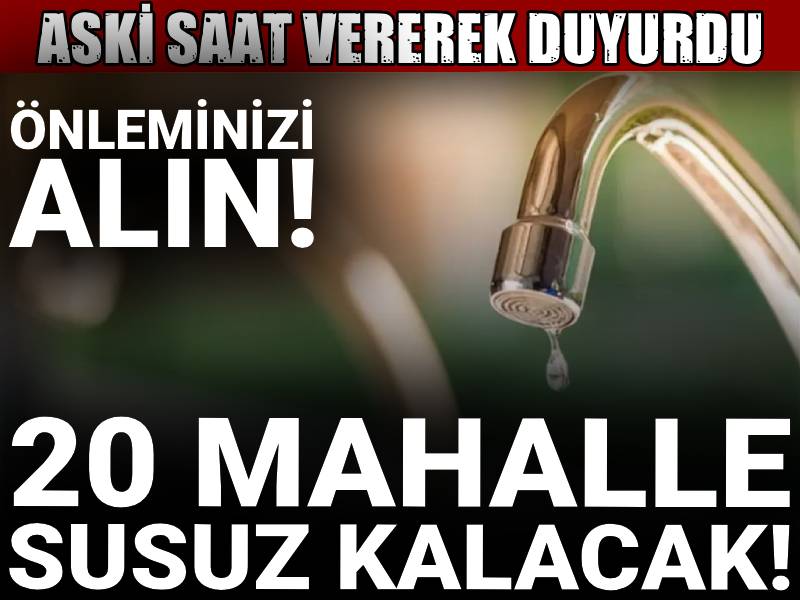 ASKİ saat vererek duyurdu: Önleminizi alın! 20 mahalle susuz kalacak