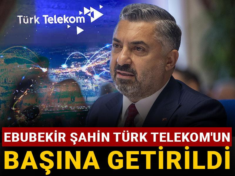Ebubekir Şahin Türk Telekom'un başına getirildi
