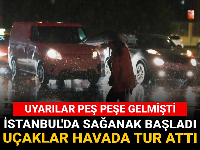 Uyarılar peş peşe gelmişti! İstanbul'da sağanak başladı: Uçaklar inmekte zorlandı