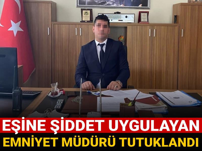 Emniyet müdürüne 'kadına şiddet' tutuklaması!