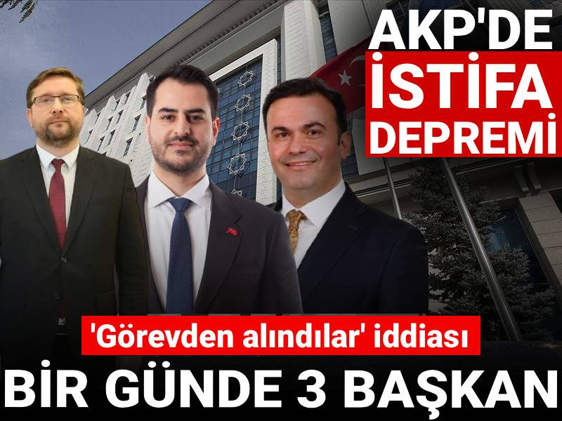 AKP'de istifa depremi: Üç başkan birden