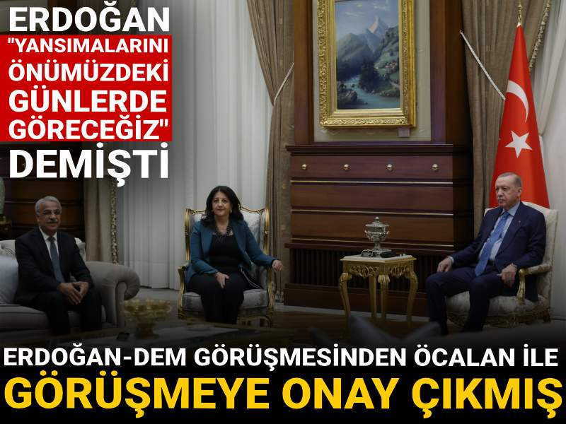 Erdoğan - DEM görüşmesinden Öcalan ile görüşmeye onay çıkmış