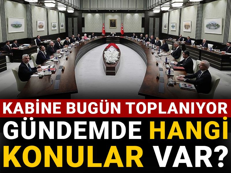 Kabine bugün toplanıyor: Gündemde hangi konular var?
