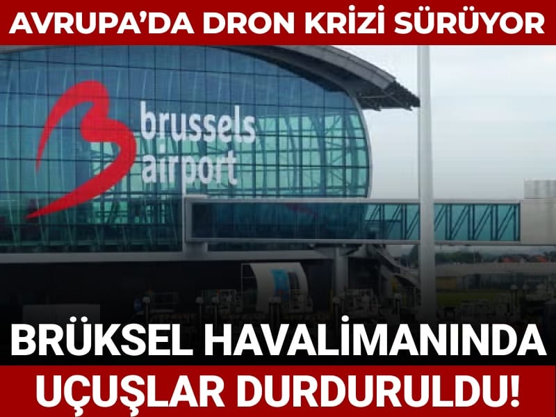 Avrupa'da dron krizi sürüyor! Brüksel havalimanında uçuşlar durduruldu