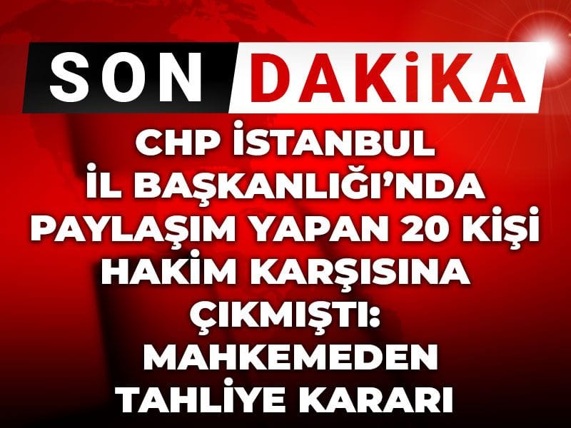CHP İstanbul İl Başkanlığında paylaşım yapan 20 kişi hakim karşısına çıkmıştı: Mahkemeden tahliye kararı