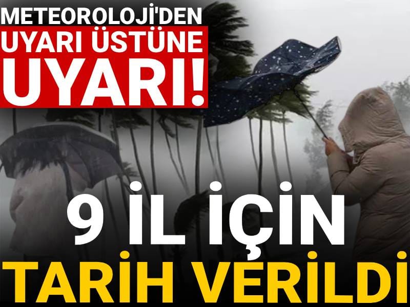 Meteoroloji'den uyarı üstüne uyarı! 9 il için tarih verildi