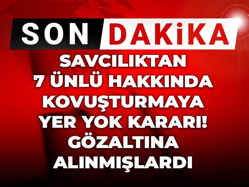 Son dakika | Savcılıktan 7 ünlü hakkında kovuşturmaya yer yok kararı! Gözaltına alınmışlardı