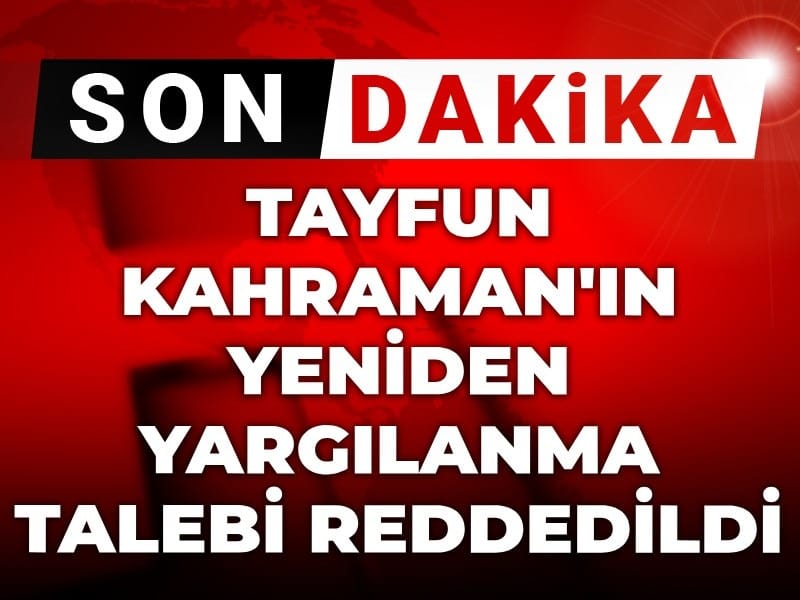 Son dakika | Tayfun Kahraman'ın 'yeniden yargılanma' talebi reddedildi