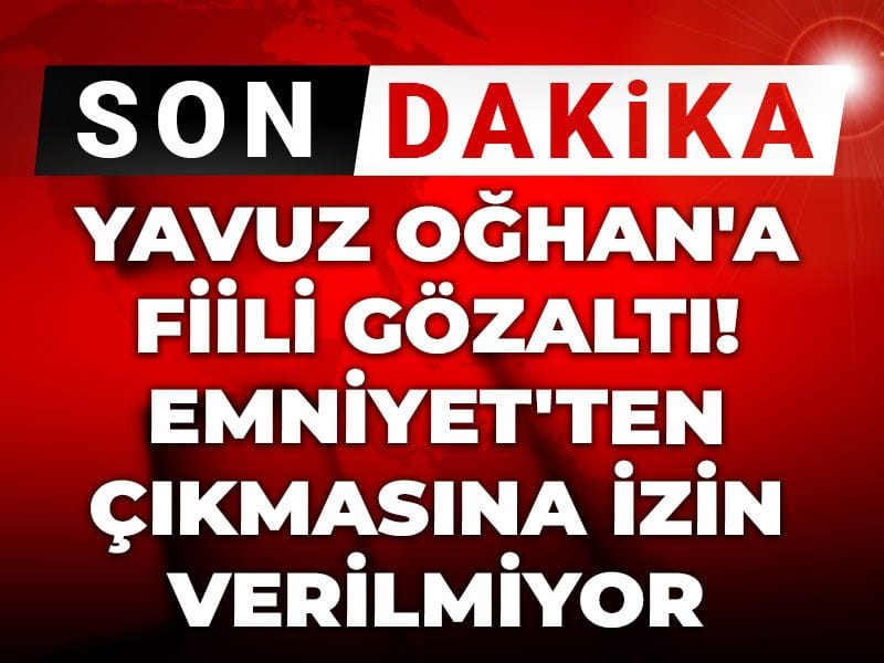 Son Dakika | Yavuz Oğhan'a fiili gözaltı! Emniyet'ten çıkmasına izin verilmiyor