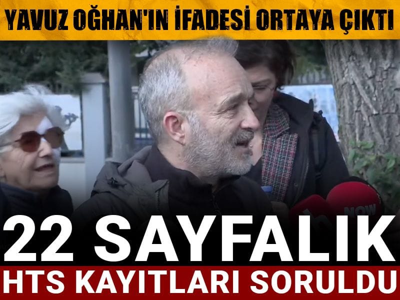 Yavuz Oğhan'ın ifadesi ortaya çıktı: 22 sayfalık HTS kayıtları soruldu