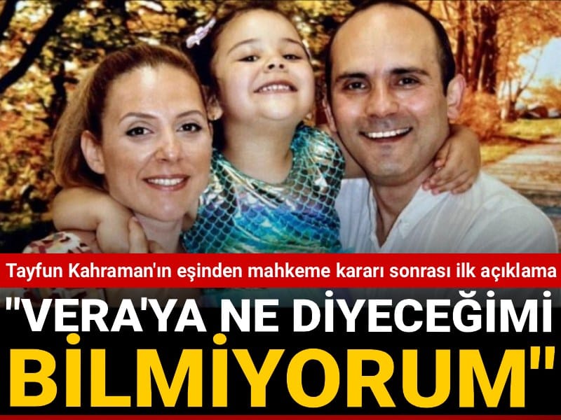 Tayfun Kahraman'ın eşinden mahkeme kararı sonrası ilk açıklama: Vera'ya ne diyeceğimi bilmiyorum...