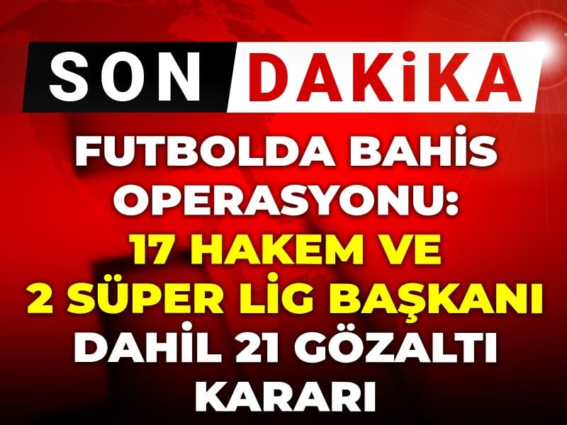 Son dakika | Futbolda bahis operasyonu! İkisi kulüp başkanı 21 gözaltı kararı