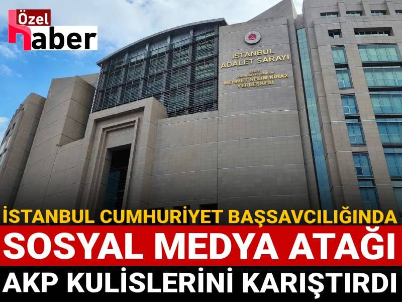 İstanbul Cumhuriyet Başsavcılığında sosyal medya atağı AKP kulislerini karıştırdı