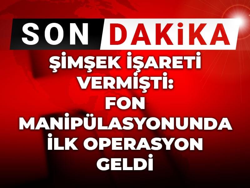 Şimşek işareti vermişti: Fon manipülasyonunda ilk operasyon geldi