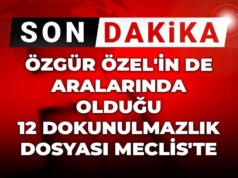 Özgür Özel'in de aralarında olduğu 12 dokunulmazlık dosyası Meclis'te
