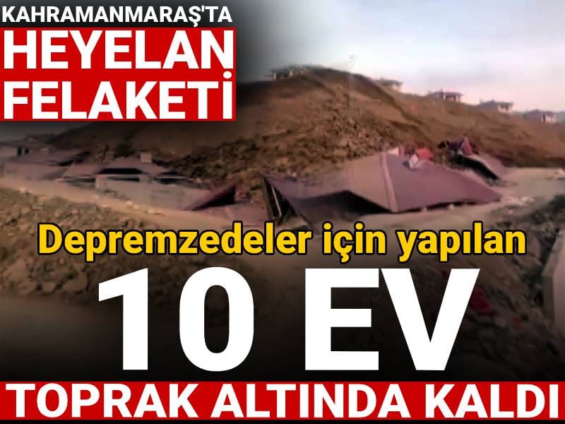 Kahramanmaraş’ta heyelan felaketi! Depremzedeler için yapılan 10 ev toprak altında kaldı