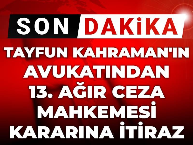 Son Dakika | Tayfun Kahraman'ın avukatı İstanbul 13. Ağır Ceza Mahkemesi'nin kararına itiraz etti