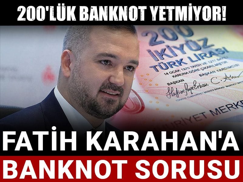 200'lük banknot yetmiyor! Fatih Karahan'a banknot sorusu