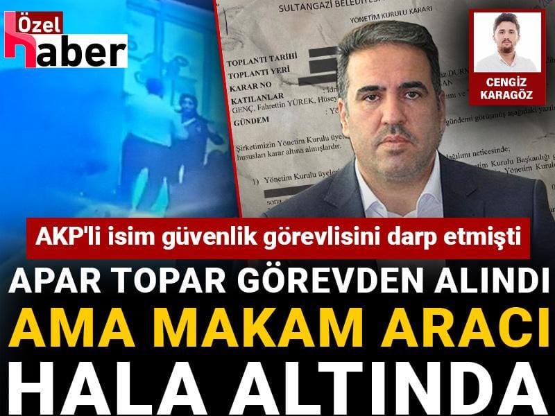 AKP'li isim güvenlik görevlisini darp etmişti: Apar topar görevden alındı ama makam aracı hala altında